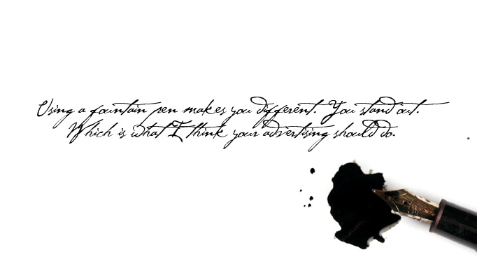 Using a fountain pen makes you different. You stand out. Which is what I think your advertising should do.